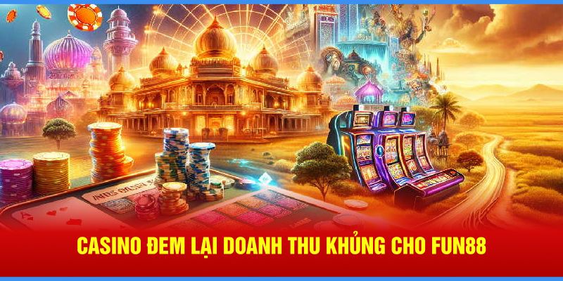 Casino đem lại doanh thu khủng cho Fun88