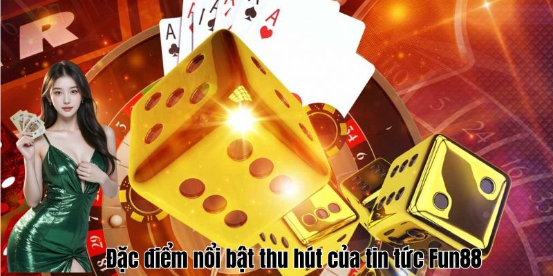 Đặc điểm nổi bật thu hút của tin tức Fun88