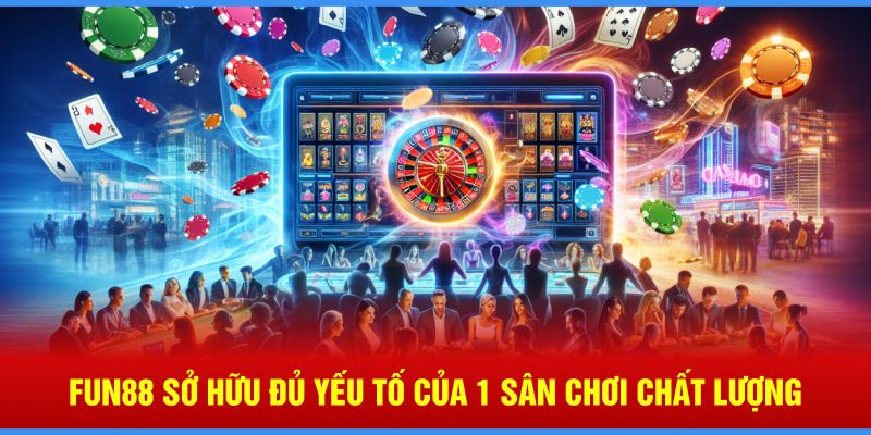 Fun88 sở hữu đủ yếu tố của 1 sân chơi chất lượng