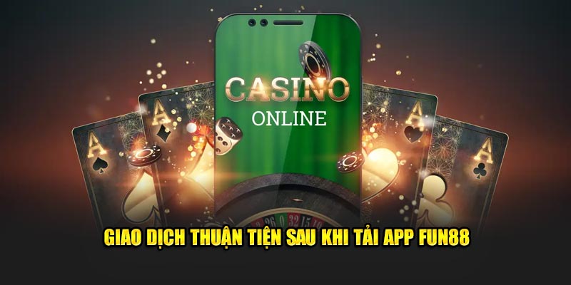 Giao dịch thuận tiện sau khi tải app Fun88