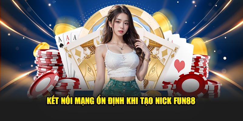 Kết nối mạng ổn định khi tạo nick Fun88 