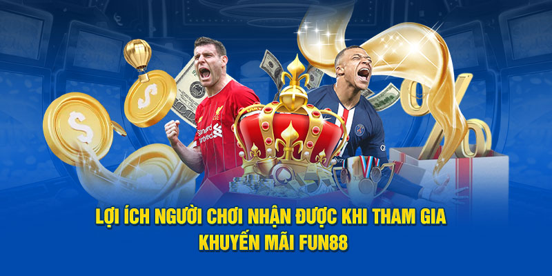 Lợi ích người chơi nhận được khi tham gia khuyến mãi Fun88