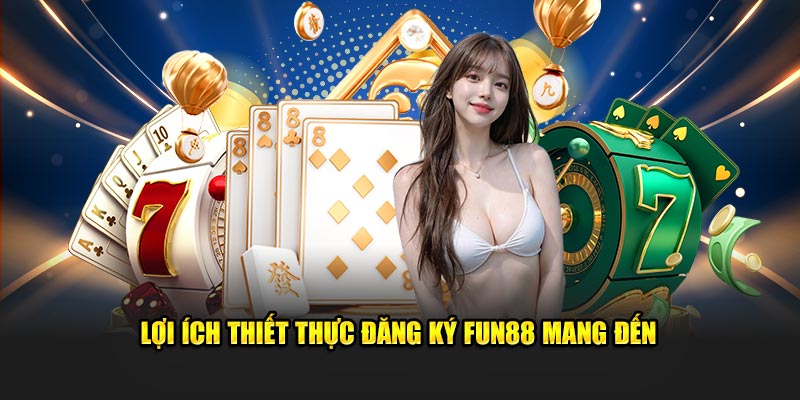 Lợi ích thiết thực đăng ký Fun88 mang đến 