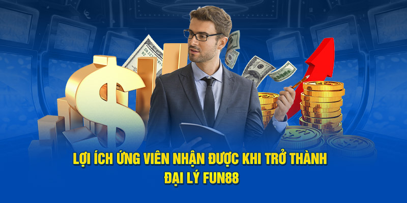 Lợi ích ứng viên nhận được khi trở thành đại lý Fun88