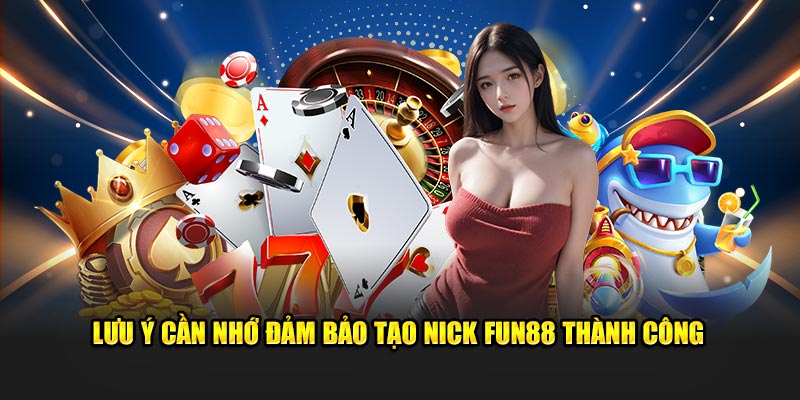 Lưu ý cần nhớ đảm bảo tạo nick Fun88 thành công 