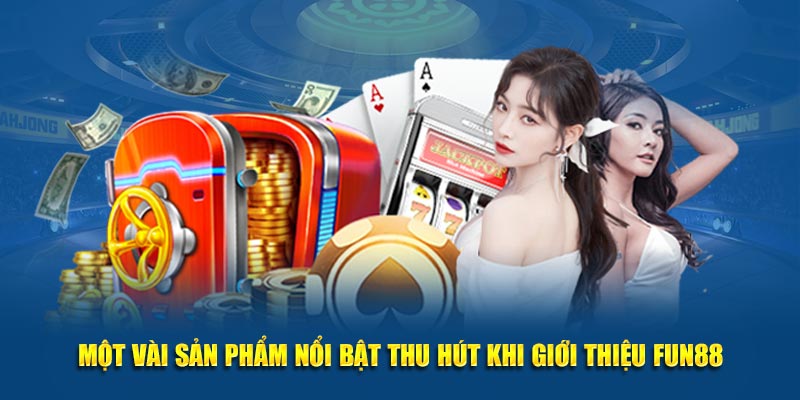 Một vài sản phẩm nổi bật thu hút khi giới thiệu Fun88