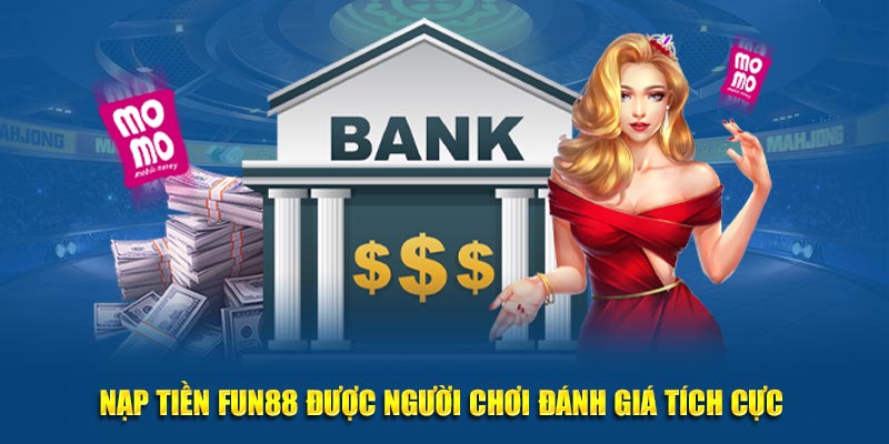 Nạp tiền Fun88 được người chơi đánh giá tích cực 