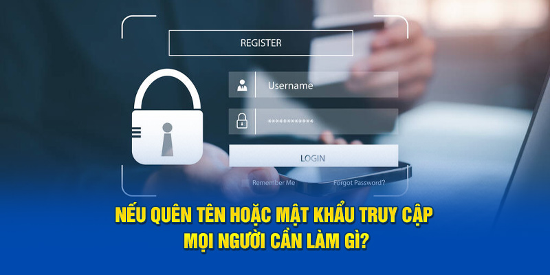 Nếu quên tên hoặc mật khẩu truy cập mọi người cần làm gì?