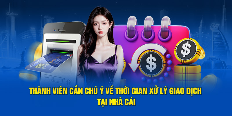 Thành viên cần chú ý về thời gian xử lý giao dịch tại nhà cái