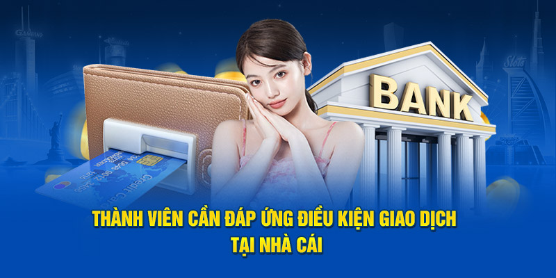 Thành viên cần đáp ứng điều kiện giao dịch tại nhà cái