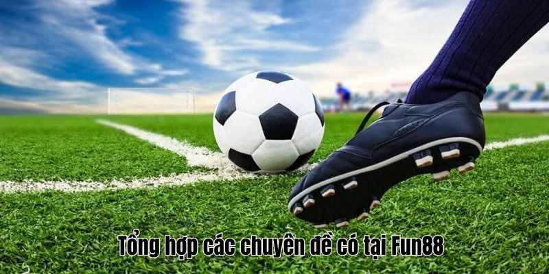 Tổng hợp các chuyên đề có tại Fun88